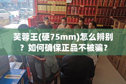 芙蓉王(硬75mm)怎么辨别？如何确保正品不被骗？